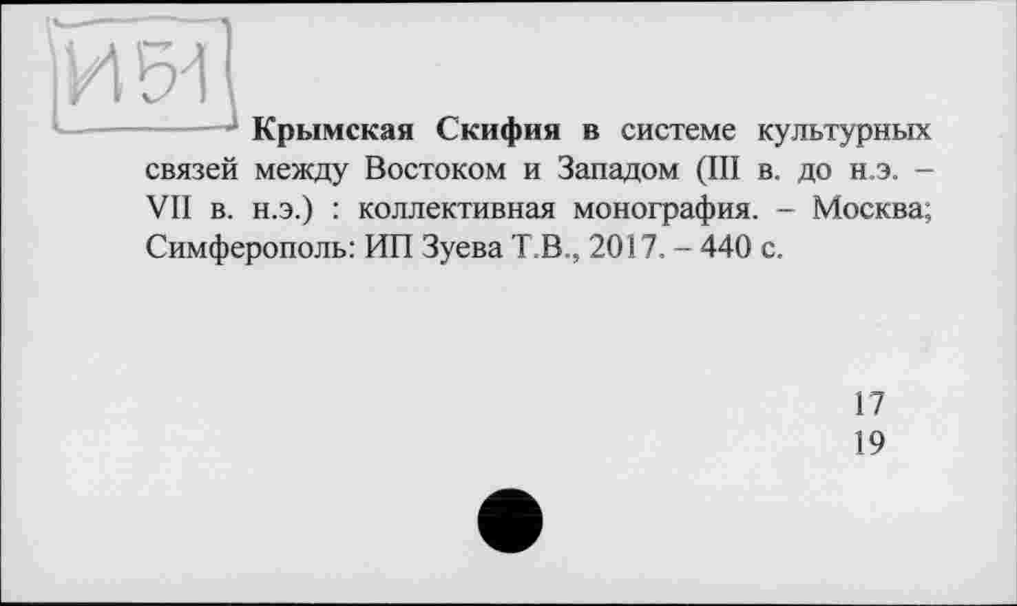 ﻿-----Крымская Скифия в системе культурных связей между Востоком и Западом (III в. до н.э. -VII в. н.э.) : коллективная монография. - Москва; Симферополь: ИП Зуева Т.В., 2017. - 440 с.
17
19